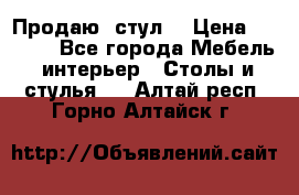 Продаю  стул  › Цена ­ 4 000 - Все города Мебель, интерьер » Столы и стулья   . Алтай респ.,Горно-Алтайск г.